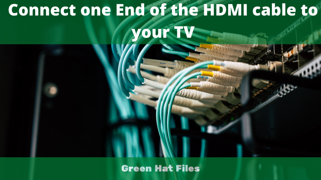 Connect one End of the HDMI cable to your TV